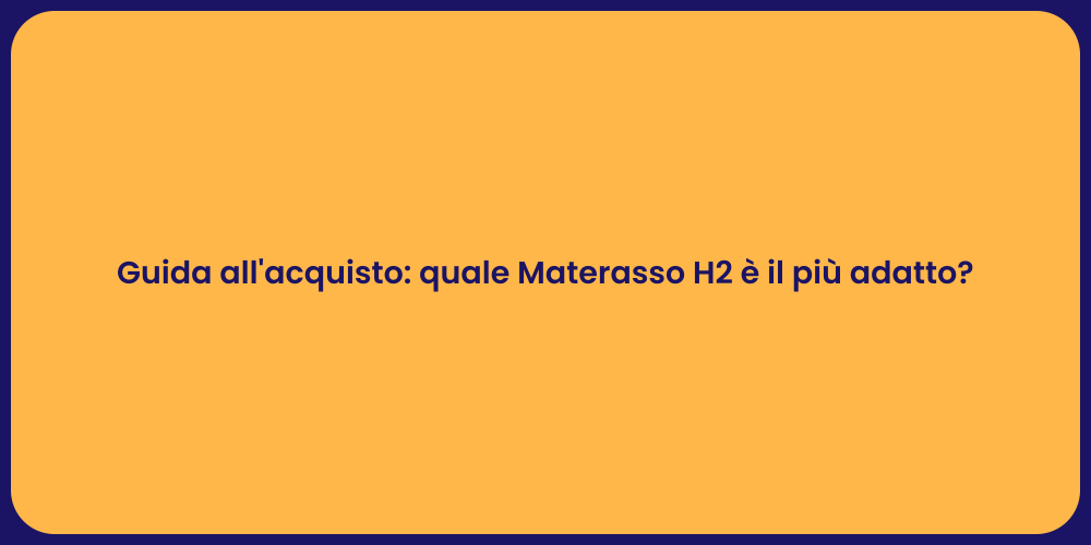 Guida all'acquisto: quale Materasso H2 è il più adatto?