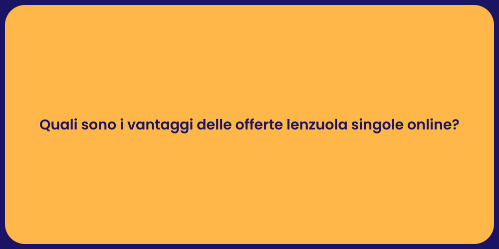 Quali sono i vantaggi delle offerte lenzuola singole online?