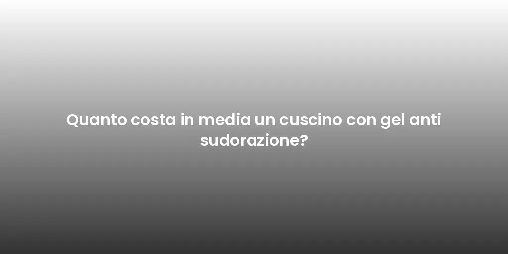 Quanto costa in media un cuscino con gel anti sudorazione?