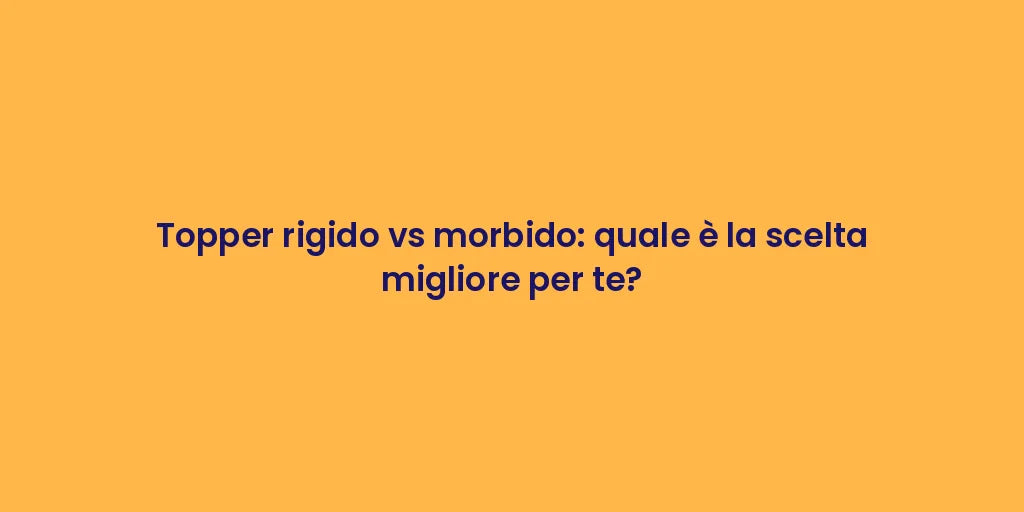 Topper rigido vs morbido: quale è la scelta migliore per te?