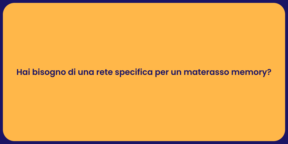 Hai bisogno di una rete specifica per un materasso memory?