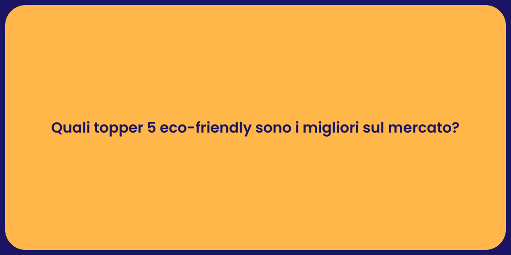 Quali topper 5 eco-friendly sono i migliori sul mercato?