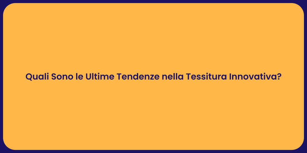 Quali Sono le Ultime Tendenze nella Tessitura Innovativa?
