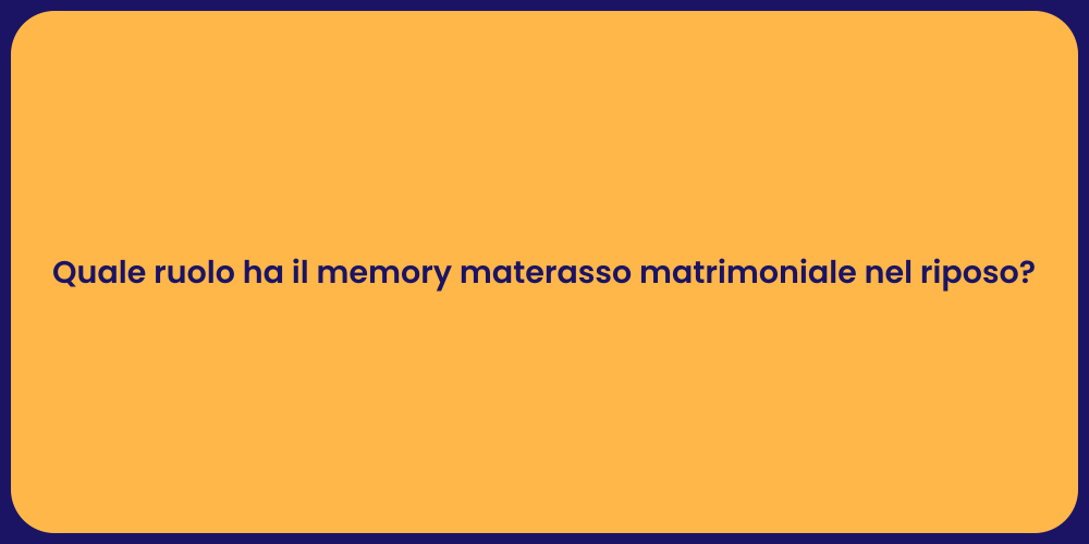 Quale ruolo ha il memory materasso matrimoniale nel riposo?