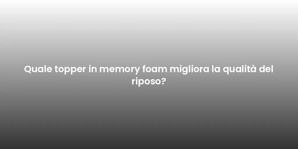 Quale topper in memory foam migliora la qualità del riposo?