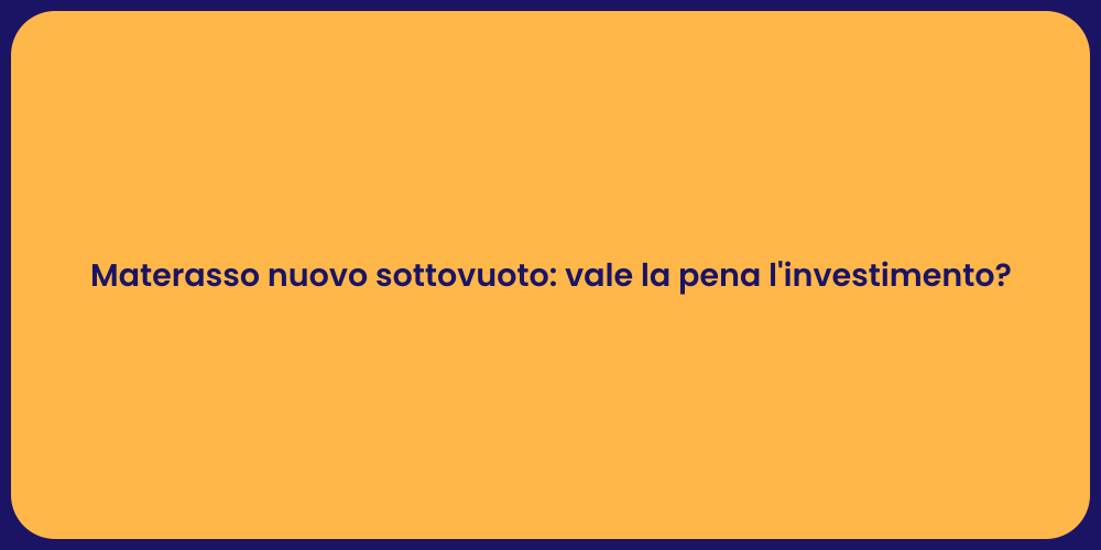Materasso nuovo sottovuoto: vale la pena l'investimento?
