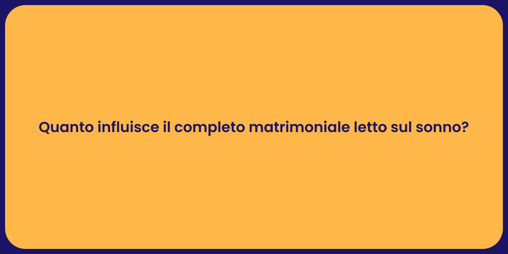 Quanto influisce il completo matrimoniale letto sul sonno?