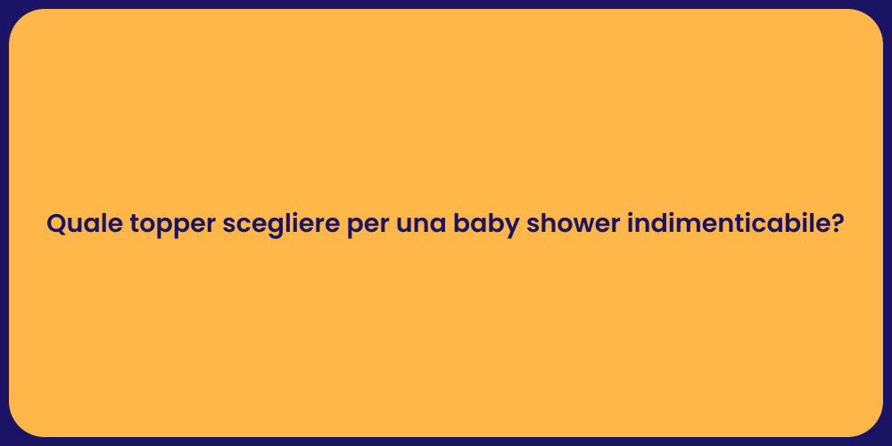 Quale topper scegliere per una baby shower indimenticabile?