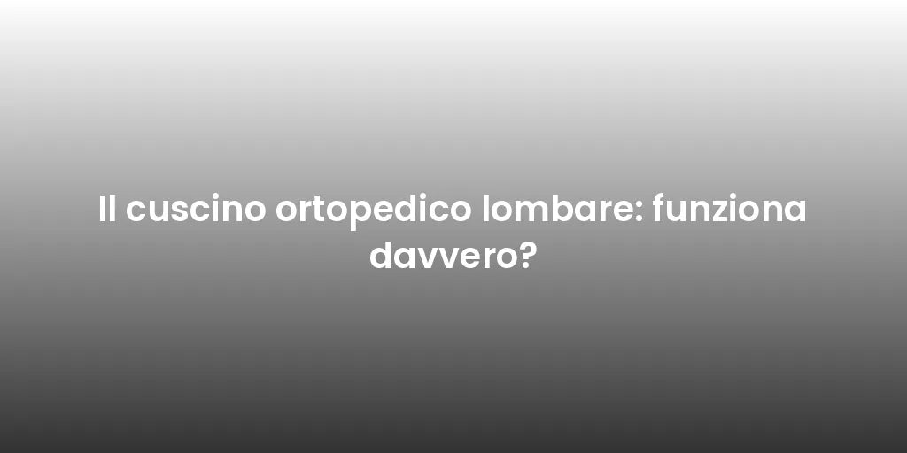 Il cuscino ortopedico lombare: funziona davvero?