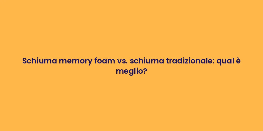 Schiuma memory foam vs. schiuma tradizionale: qual è meglio?