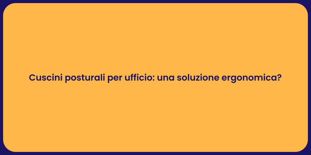 Cuscini posturali per ufficio: una soluzione ergonomica?