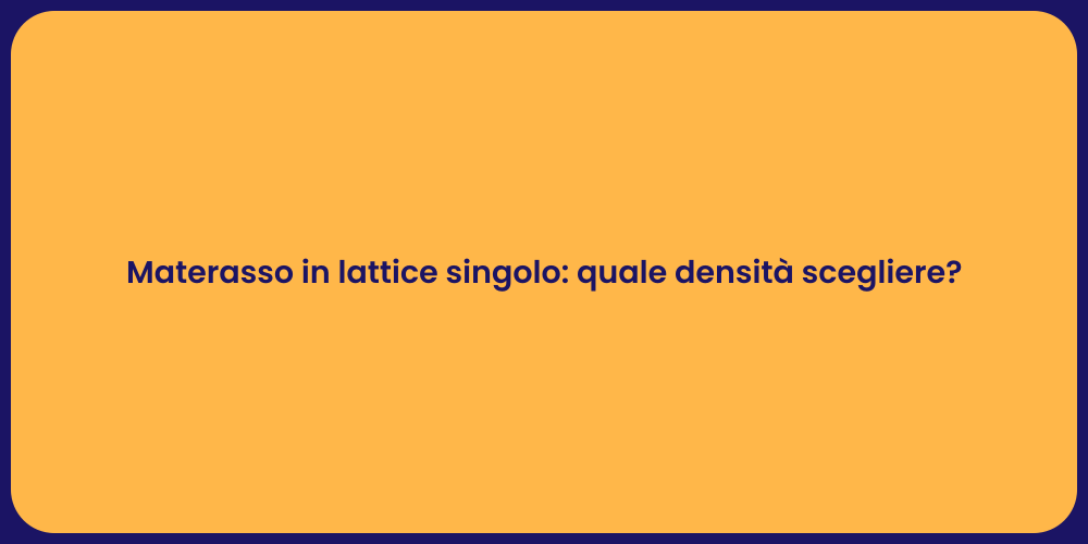 Materasso in lattice singolo: quale densità scegliere?