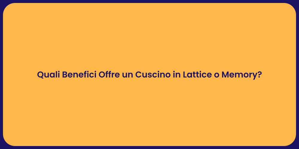 Quali Benefici Offre un Cuscino in Lattice o Memory?