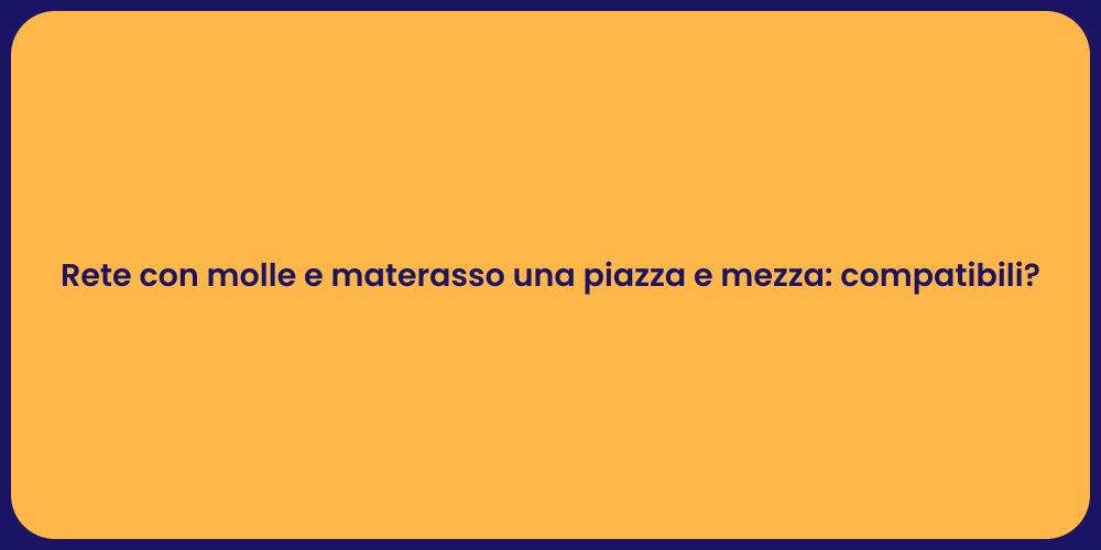 Rete con molle e materasso una piazza e mezza: compatibili?