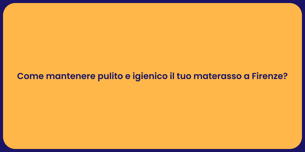 Come mantenere pulito e igienico il tuo materasso a Firenze?