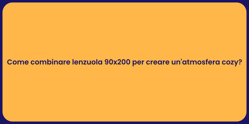 Come combinare lenzuola 90x200 per creare un'atmosfera cozy?