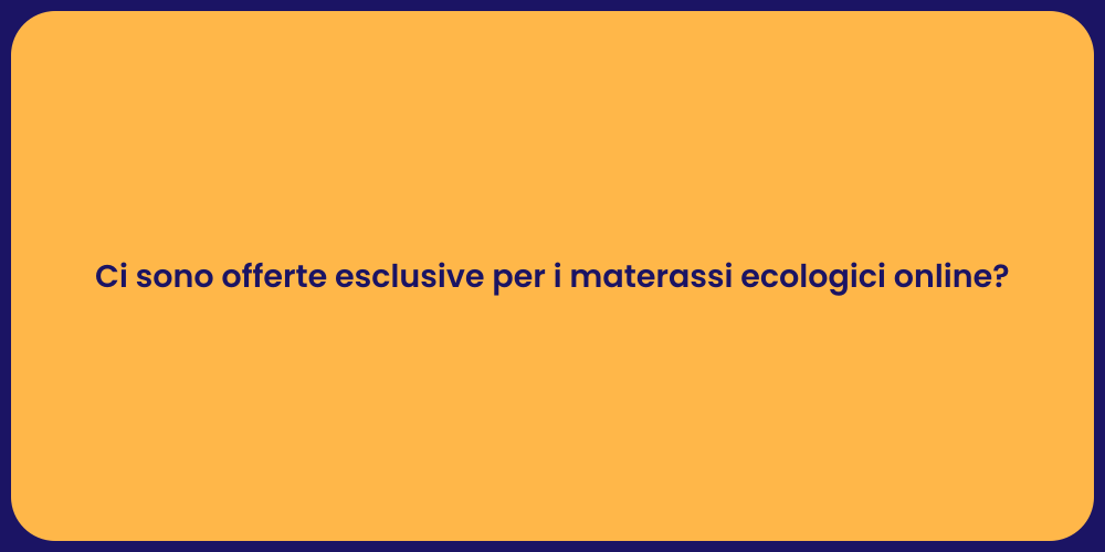 Ci sono offerte esclusive per i materassi ecologici online?