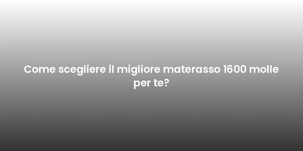 Come scegliere il migliore materasso 1600 molle per te?