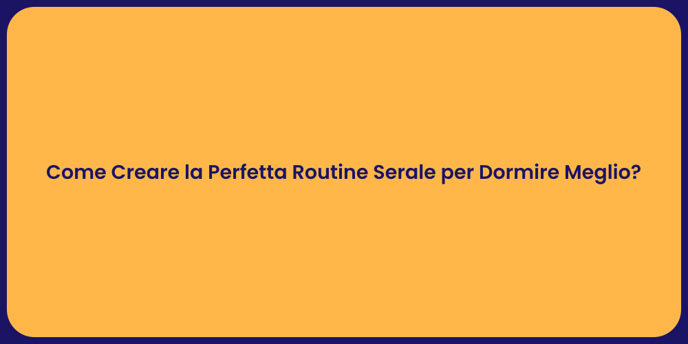 Come Creare la Perfetta Routine Serale per Dormire Meglio?