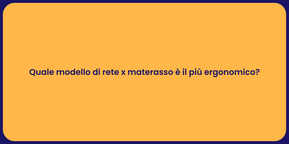 Quale modello di rete x materasso è il più ergonomico?