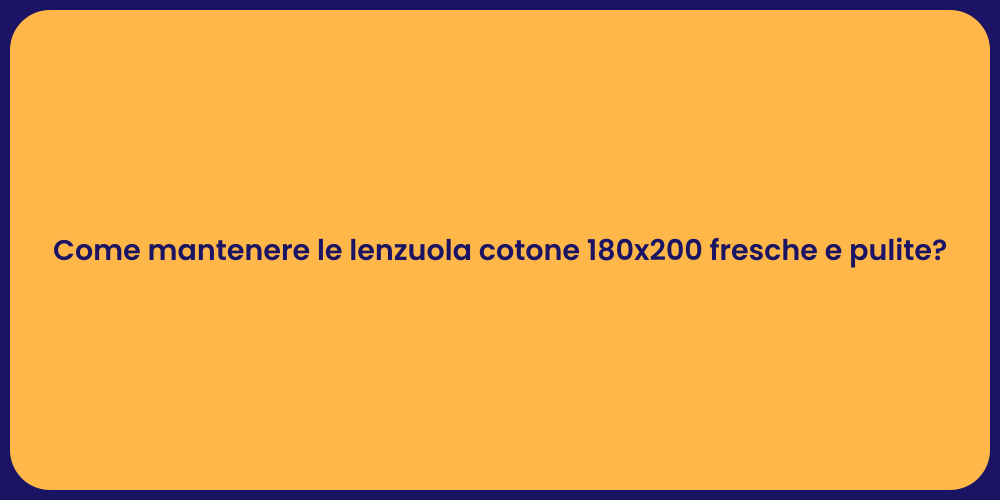 Come mantenere le lenzuola cotone 180x200 fresche e pulite?