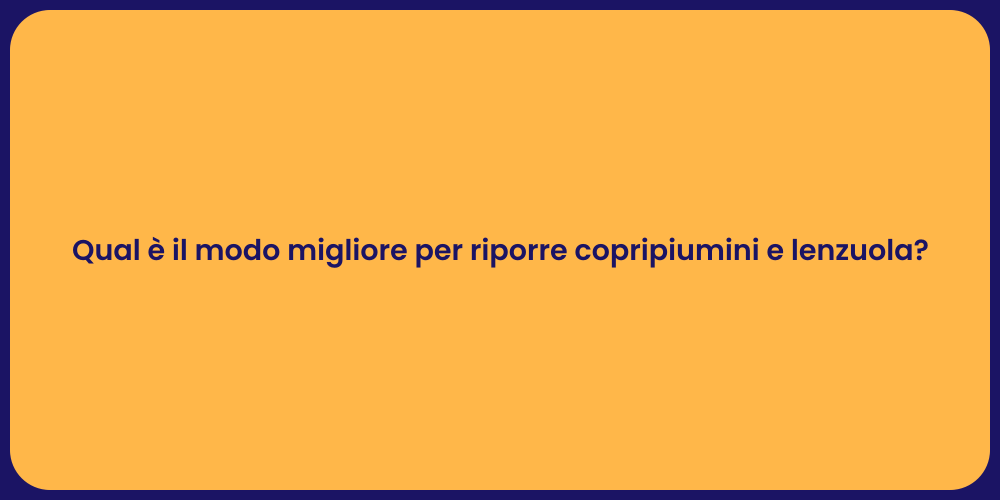 Qual è il modo migliore per riporre copripiumini e lenzuola?