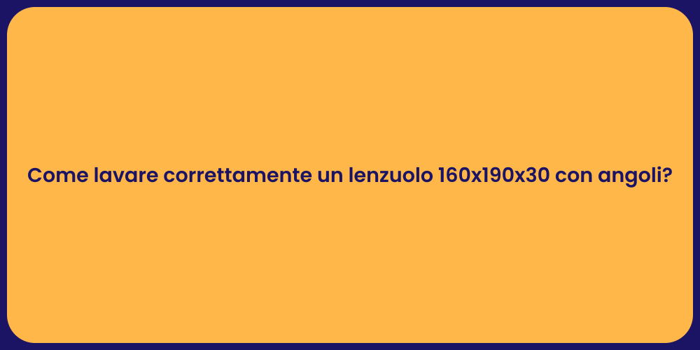 Come lavare correttamente un lenzuolo 160x190x30 con angoli?