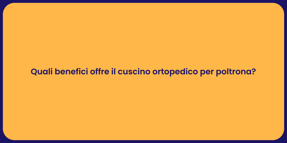 Quali benefici offre il cuscino ortopedico per poltrona?