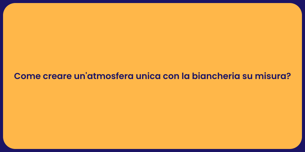 Come creare un'atmosfera unica con la biancheria su misura?