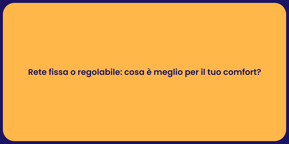 Rete fissa o regolabile: cosa è meglio per il tuo comfort?
