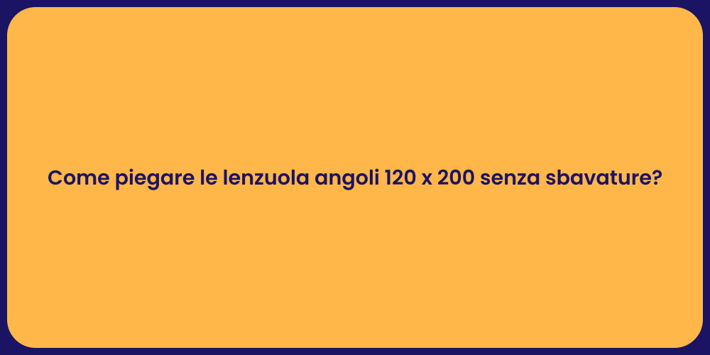 Come piegare le lenzuola angoli 120 x 200 senza sbavature?