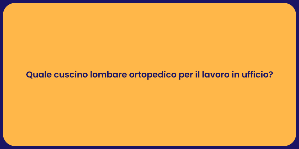 Quale cuscino lombare ortopedico per il lavoro in ufficio?