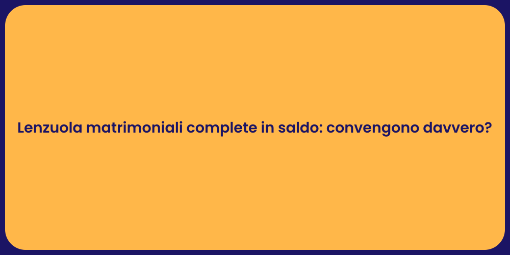 Lenzuola matrimoniali complete in saldo: convengono davvero?