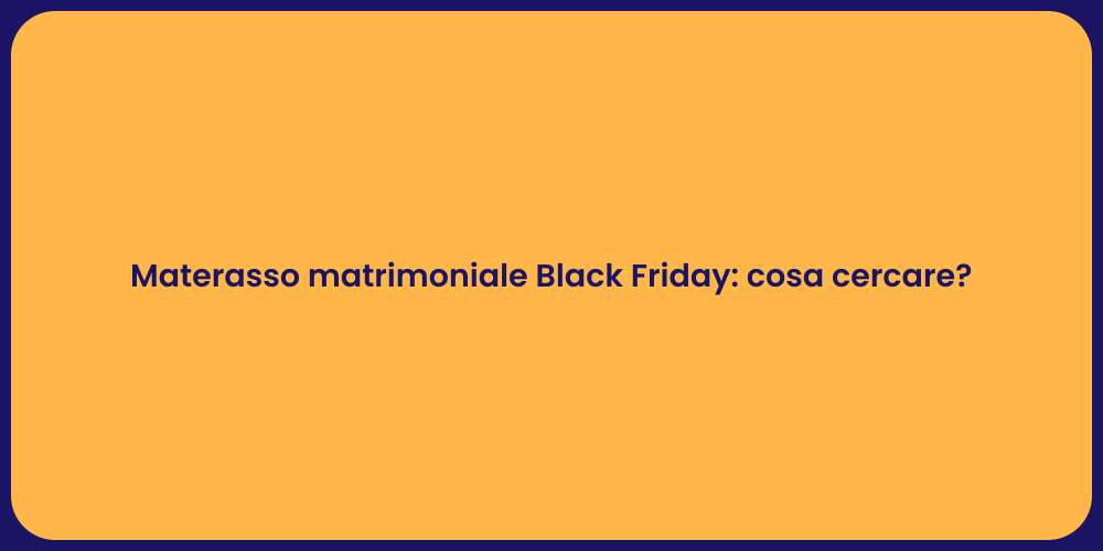 Materasso matrimoniale Black Friday: cosa cercare?