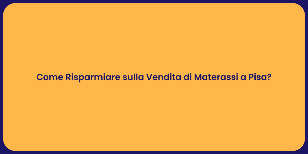 Come Risparmiare sulla Vendita di Materassi a Pisa?