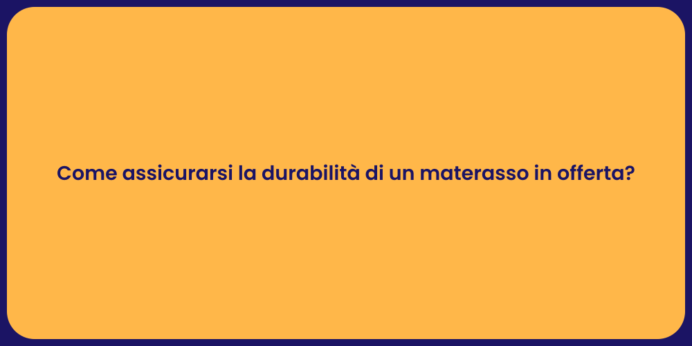 Come assicurarsi la durabilità di un materasso in offerta?