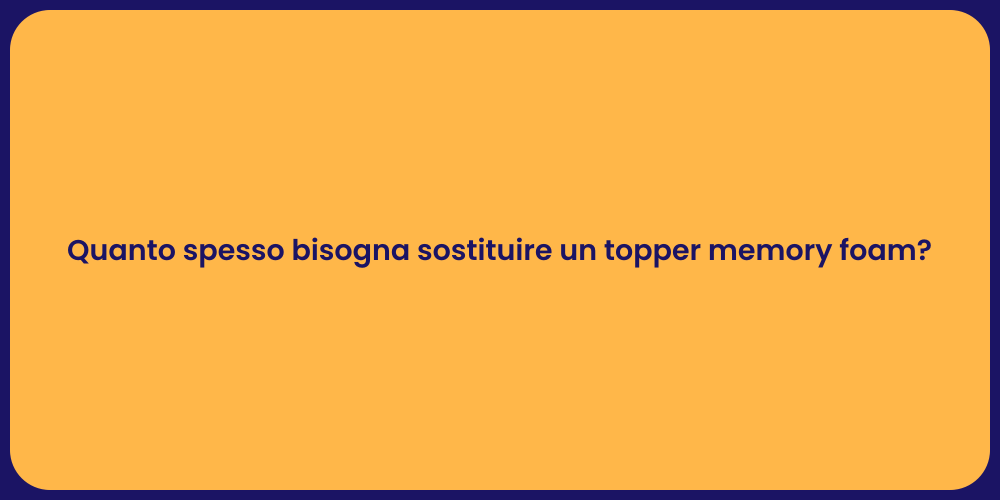 Quanto spesso bisogna sostituire un topper memory foam?