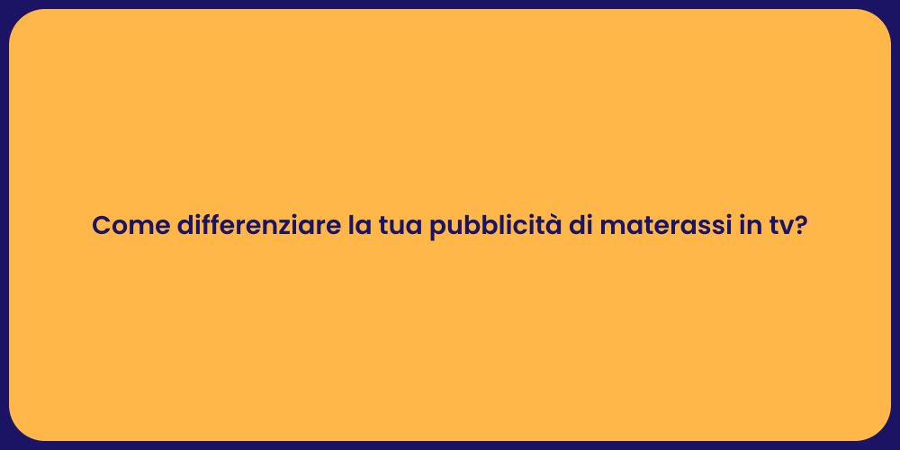 Come differenziare la tua pubblicità di materassi in tv?