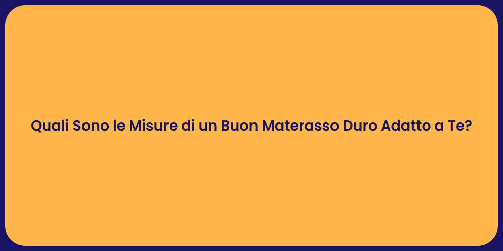 Quali Sono le Misure di un Buon Materasso Duro Adatto a Te?