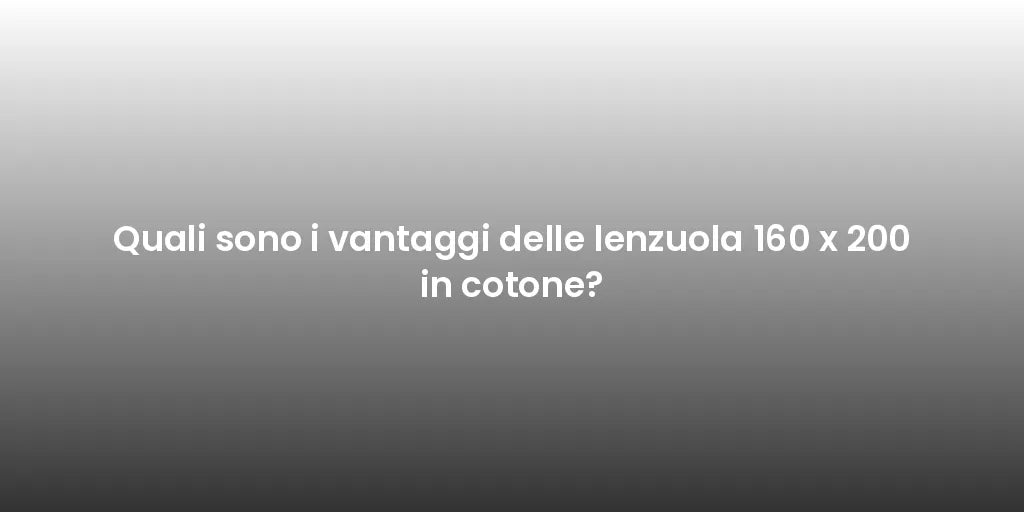 Quali sono i vantaggi delle lenzuola 160 x 200 in cotone?