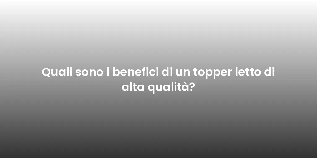 Quali sono i benefici di un topper letto di alta qualità?