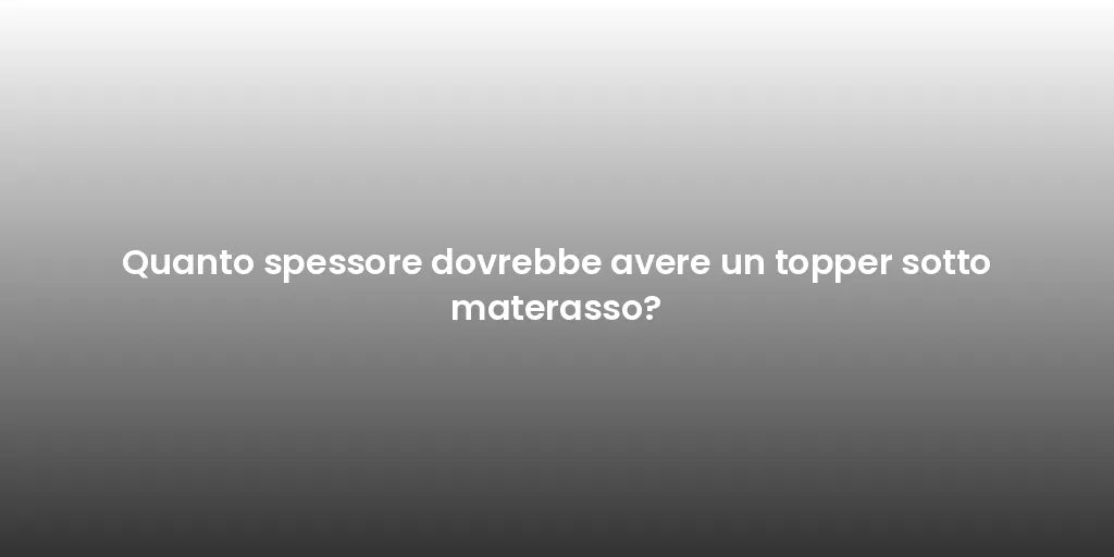 Quanto spessore dovrebbe avere un topper sotto materasso?