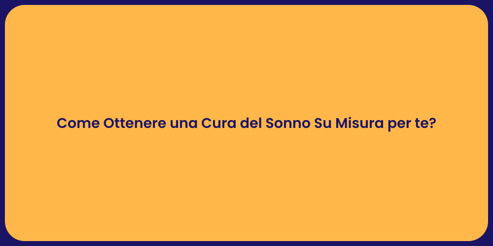 Come Ottenere una Cura del Sonno Su Misura per te?