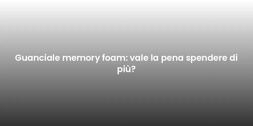 Guanciale memory foam: vale la pena spendere di più?