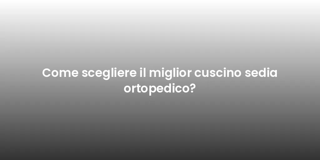Come scegliere il miglior cuscino sedia ortopedico?