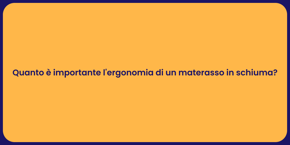 Quanto è importante l'ergonomia di un materasso in schiuma?