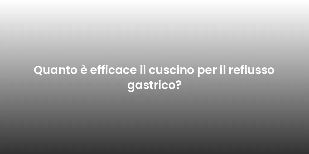 Quanto è efficace il cuscino per il reflusso gastrico?