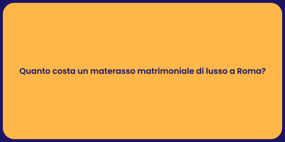 Quanto costa un materasso matrimoniale di lusso a Roma?