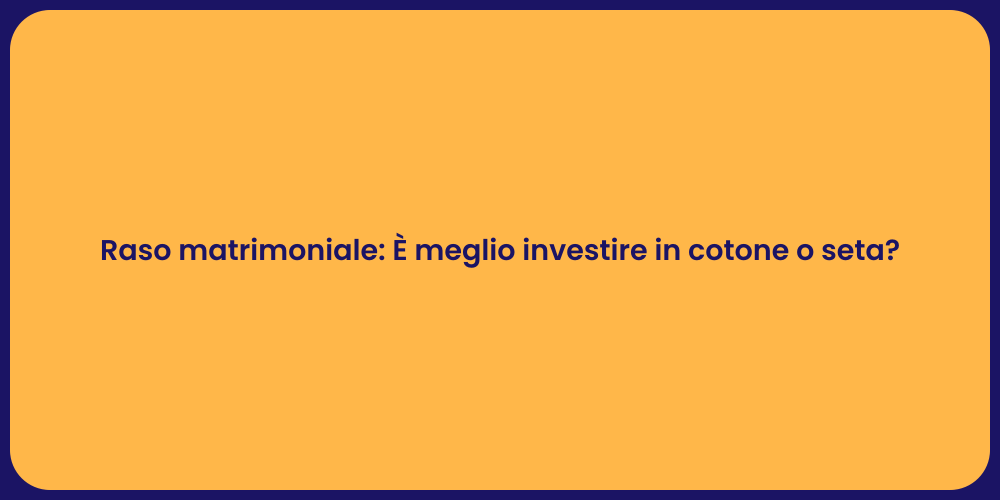 Raso matrimoniale: È meglio investire in cotone o seta?