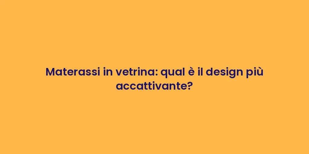 Materassi in vetrina: qual è il design più accattivante?